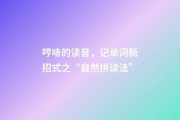 哼哧的读音，记单词新招式之“自然拼读法”-第1张-观点-玄机派