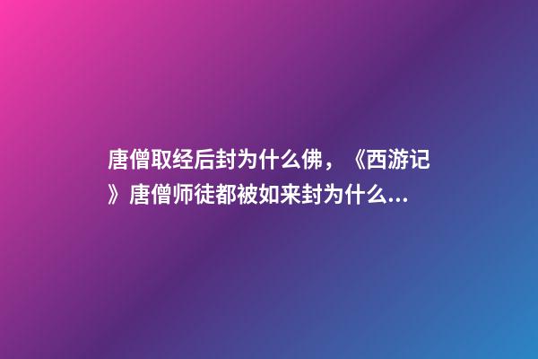 唐僧取经后封为什么佛，《西游记》唐僧师徒都被如来封为什么称号-第1张-观点-玄机派