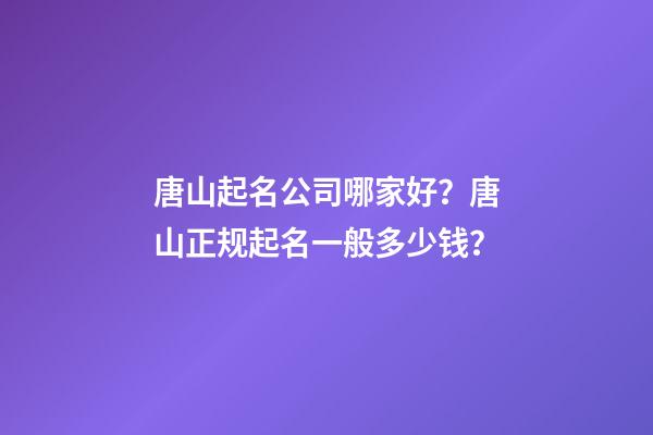 唐山起名公司哪家好？唐山正规起名一般多少钱？-第1张-公司起名-玄机派