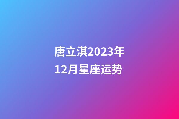 唐立淇2023年12月星座运势-第1张-星座运势-玄机派