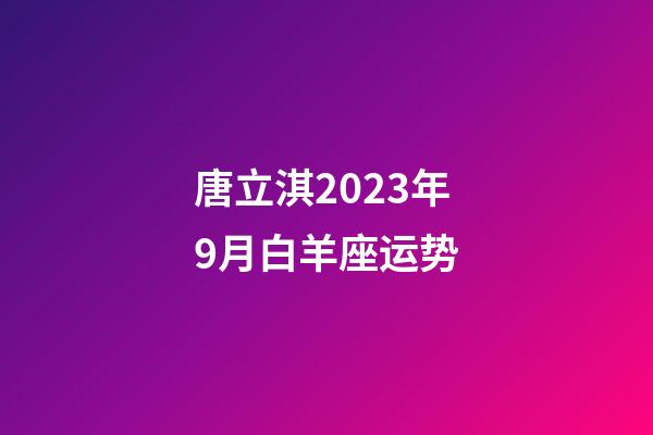 唐立淇2023年9月白羊座运势-第1张-星座运势-玄机派