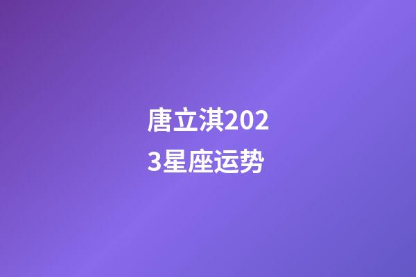 唐立淇2023星座运势（唐立淇星座运势大解析）-第1张-星座运势-玄机派