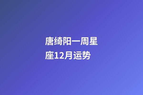 唐绮阳一周星座12月运势-第1张-星座运势-玄机派