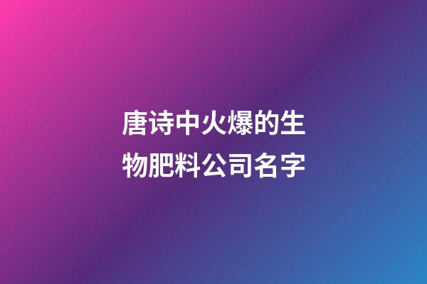 唐诗中火爆的生物肥料公司名字-第1张-公司起名-玄机派