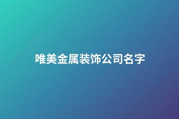 唯美金属装饰公司名字-第1张-公司起名-玄机派