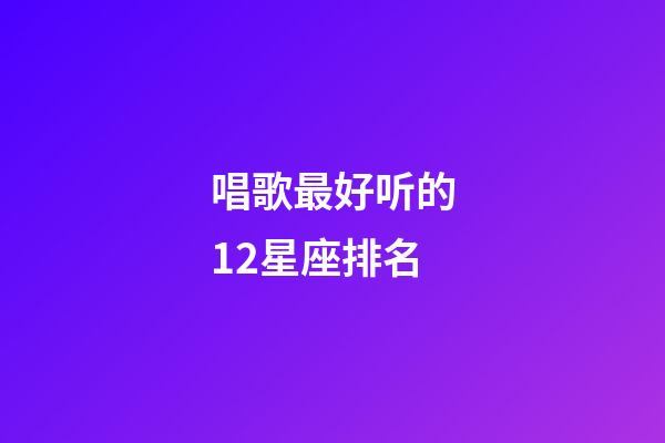 唱歌最好听的12星座排名