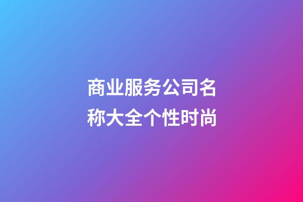 商业服务公司名称大全个性时尚-第1张-公司起名-玄机派