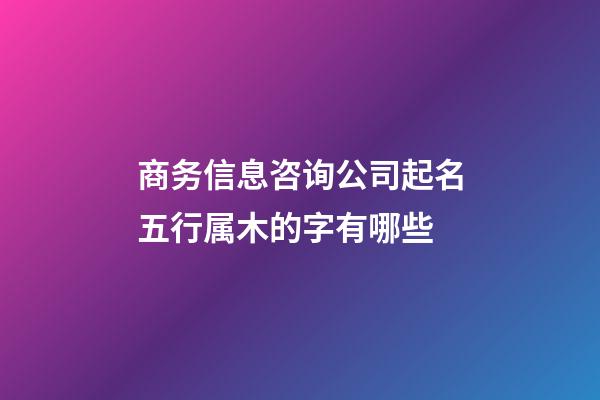 商务信息咨询公司起名五行属木的字有哪些-第1张-公司起名-玄机派