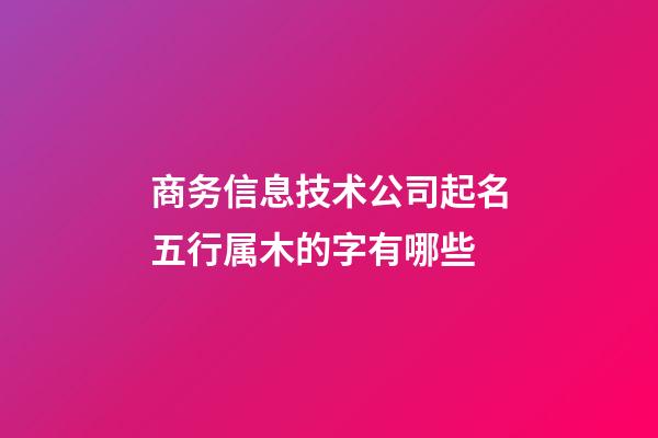 商务信息技术公司起名五行属木的字有哪些-第1张-公司起名-玄机派