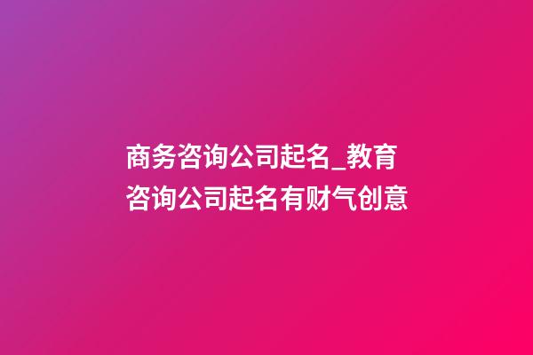 商务咨询公司起名_教育咨询公司起名有财气创意