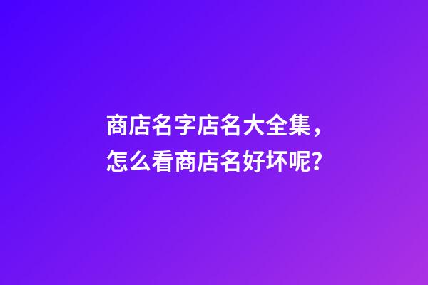 商店名字店名大全集，怎么看商店名好坏呢？-第1张-店铺起名-玄机派