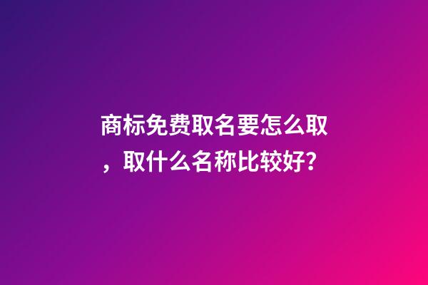 商标免费取名要怎么取，取什么名称比较好？-第1张-商标起名-玄机派