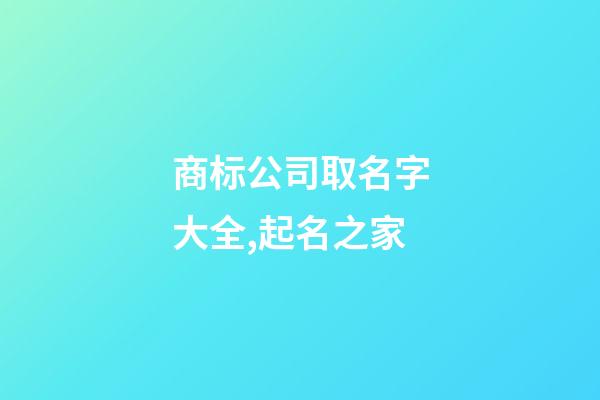 商标公司取名字大全,起名之家-第1张-公司起名-玄机派