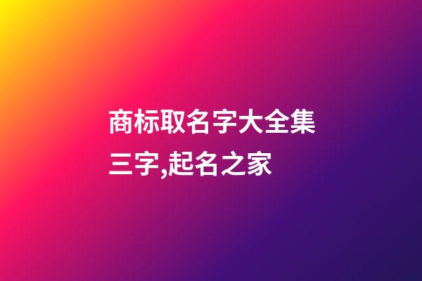 商标取名字大全集三字,起名之家