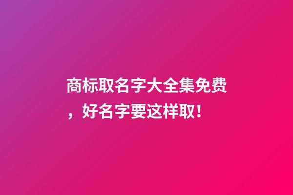 商标取名字大全集免费，好名字要这样取！