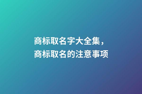 商标取名字大全集，商标取名的注意事项