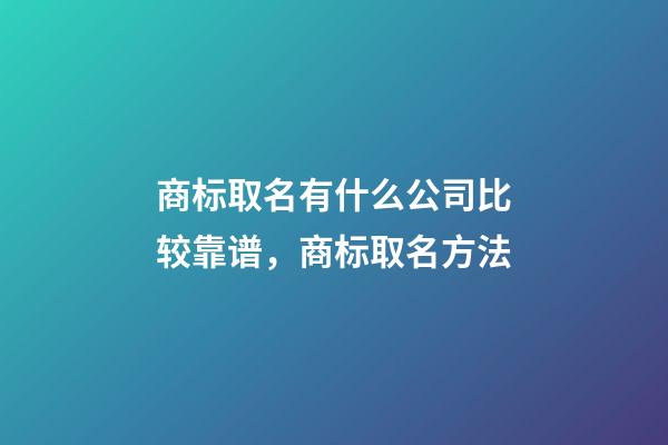 商标取名有什么公司比较靠谱，商标取名方法-第1张-公司起名-玄机派