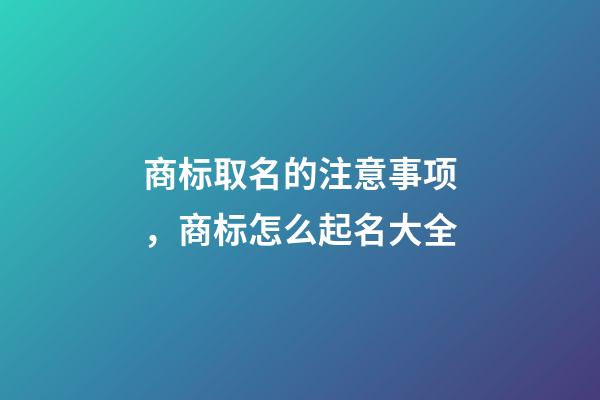 商标取名的注意事项，商标怎么起名大全-第1张-商标起名-玄机派