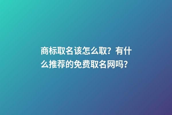 商标取名该怎么取？有什么推荐的免费取名网吗？-第1张-商标起名-玄机派