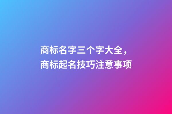 商标名字三个字大全，商标起名技巧注意事项-第1张-商标起名-玄机派