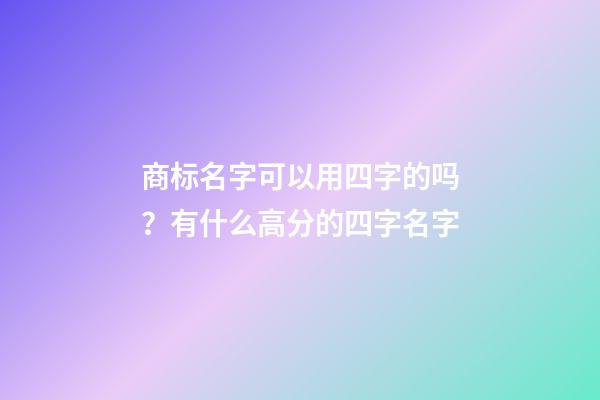 商标名字可以用四字的吗？有什么高分的四字名字-第1张-商标起名-玄机派