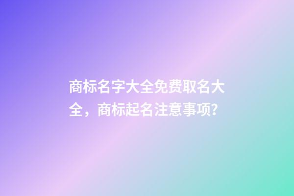 商标名字大全免费取名大全，商标起名注意事项？-第1张-商标起名-玄机派