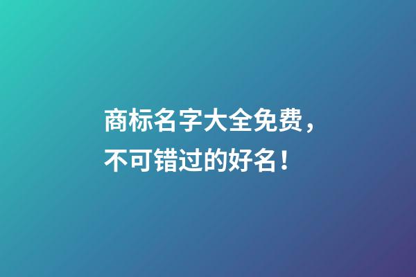 商标名字大全免费，不可错过的好名！-第1张-商标起名-玄机派