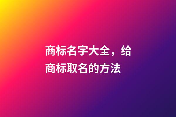 商标名字大全，给商标取名的方法