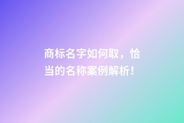 商标名字如何取，恰当的名称案例解析！-第1张-商标起名-玄机派