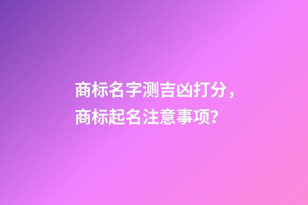 商标名字测吉凶打分，商标起名注意事项？-第1张-商标起名-玄机派