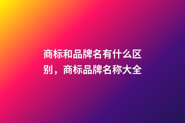 商标和品牌名有什么区别，商标品牌名称大全-第1张-商标起名-玄机派