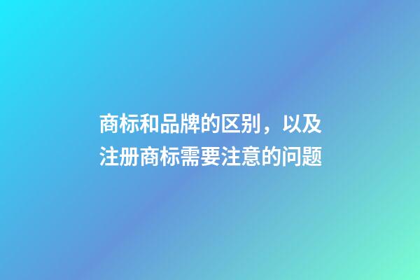 商标和品牌的区别，以及注册商标需要注意的问题-第1张-店铺起名-玄机派