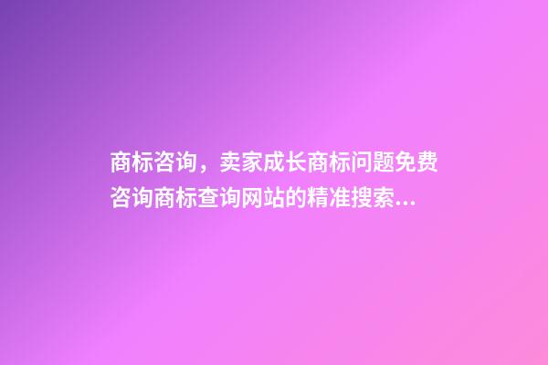 商标咨询，卖家成长商标问题免费咨询商标查询网站的精准搜索方法