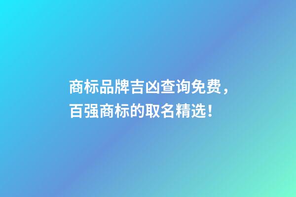 商标品牌吉凶查询免费，百强商标的取名精选！