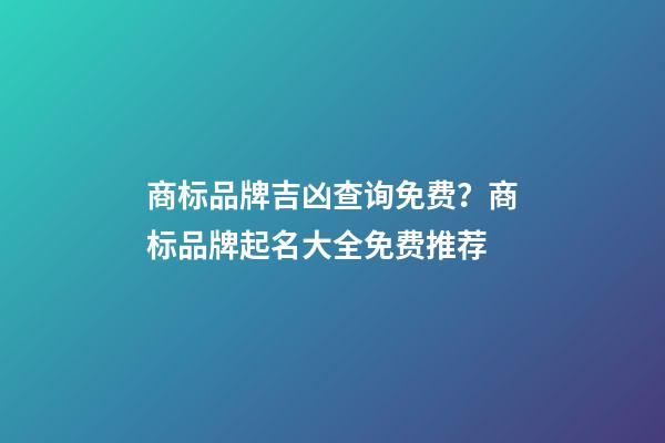 商标品牌吉凶查询免费？商标品牌起名大全免费推荐