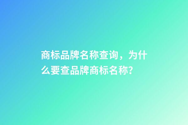 商标品牌名称查询，为什么要查品牌商标名称？-第1张-商标起名-玄机派