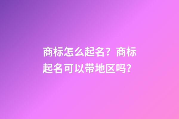 商标怎么起名？商标起名可以带地区吗？-第1张-商标起名-玄机派