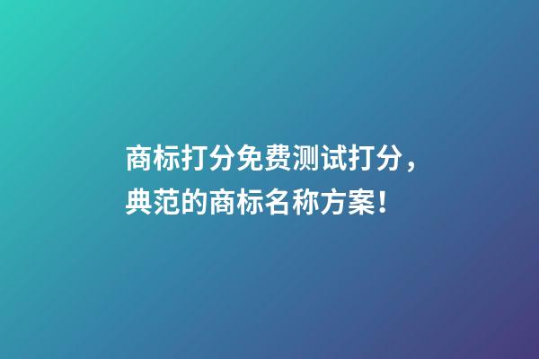 商标打分免费测试打分，典范的商标名称方案！