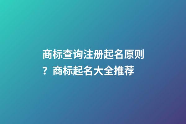 商标查询注册起名原则？商标起名大全推荐-第1张-商标起名-玄机派