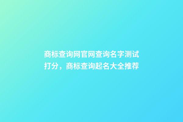 商标查询网官网查询名字测试打分，商标查询起名大全推荐