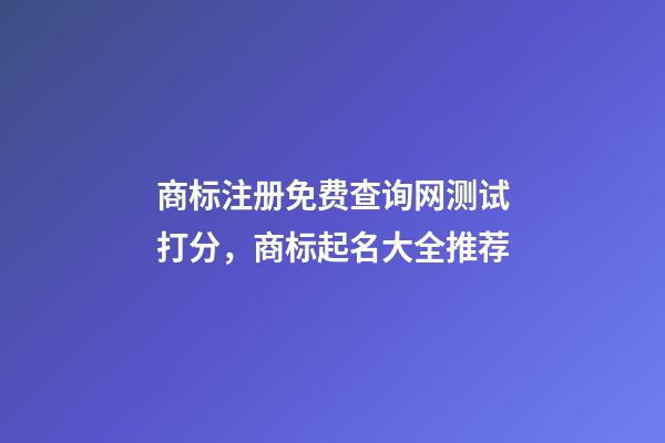 商标注册免费查询网测试打分，商标起名大全推荐-第1张-商标起名-玄机派