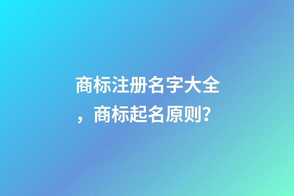 商标注册名字大全，商标起名原则？