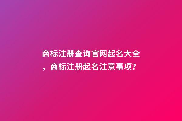 商标注册查询官网起名大全，商标注册起名注意事项？-第1张-商标起名-玄机派