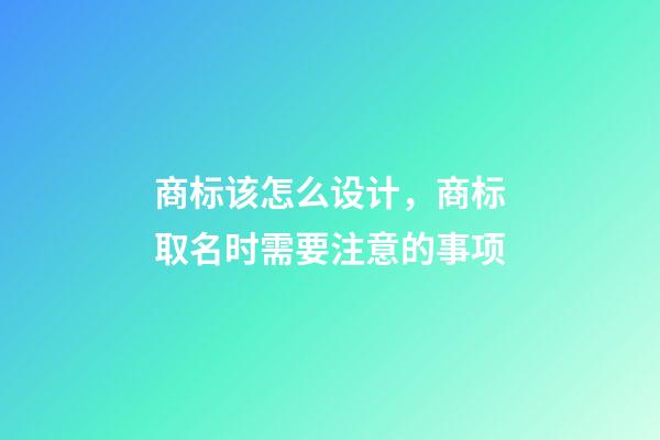 商标该怎么设计，商标取名时需要注意的事项-第1张-商标起名-玄机派