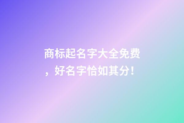 商标起名字大全免费，好名字恰如其分！-第1张-商标起名-玄机派