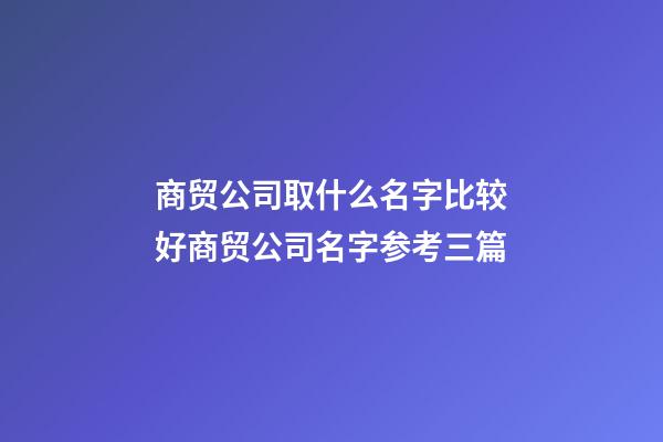 商贸公司取什么名字比较好商贸公司名字参考三篇-第1张-公司起名-玄机派