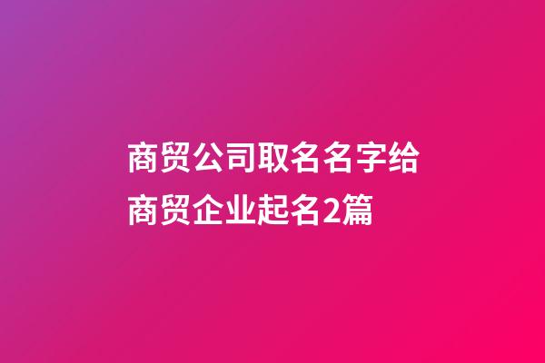 商贸公司取名名字给商贸企业起名2篇-第1张-公司起名-玄机派