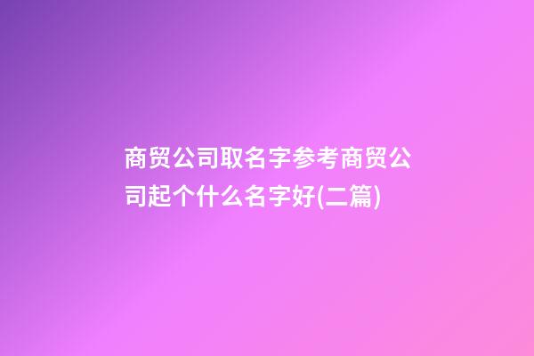 商贸公司取名字参考商贸公司起个什么名字好(二篇)-第1张-公司起名-玄机派