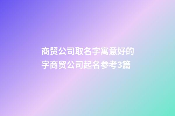 商贸公司取名字寓意好的字商贸公司起名参考3篇-第1张-公司起名-玄机派