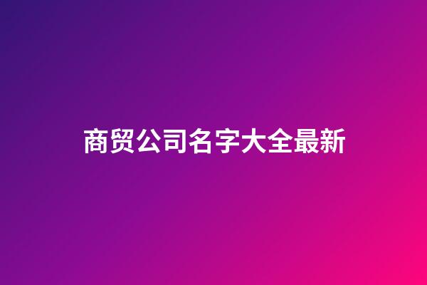 商贸公司名字大全最新-第1张-公司起名-玄机派